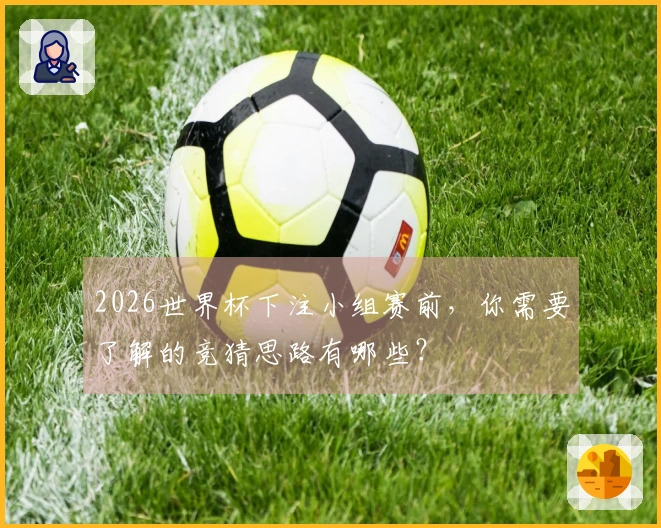 2026世界杯下注小组赛前，你需要了解的竞猜思路有哪些？