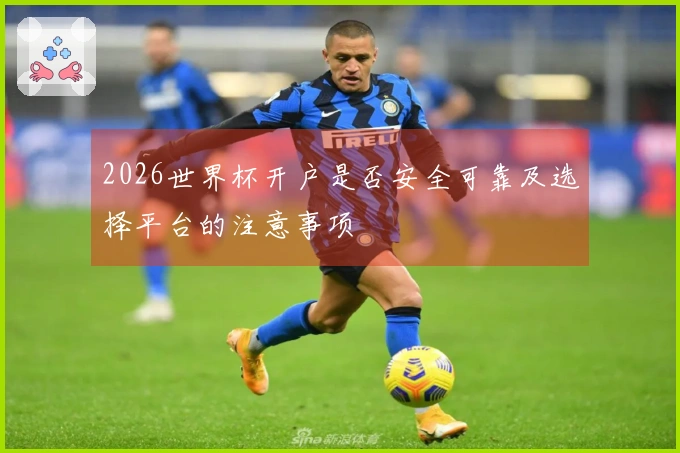 2026世界杯开户是否安全可靠及选择平台的注意事项