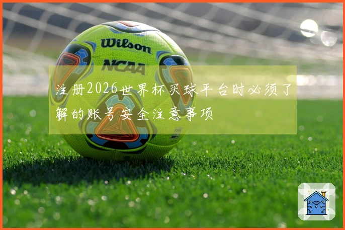 注册2026世界杯买球平台时必须了解的账号安全注意事项