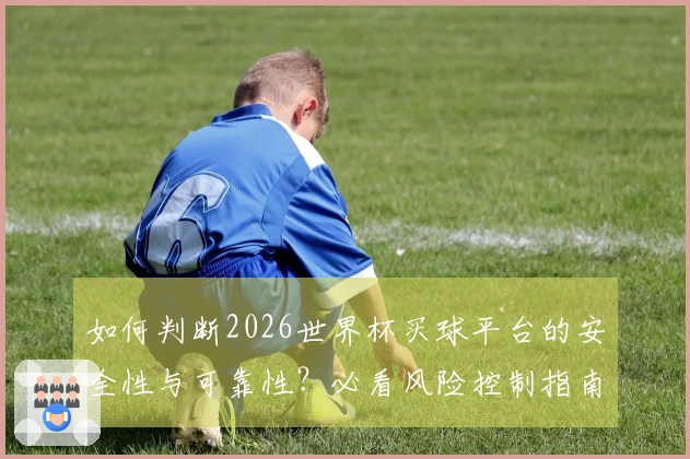 如何判断2026世界杯买球平台的安全性与可靠性？必看风险控制指南
