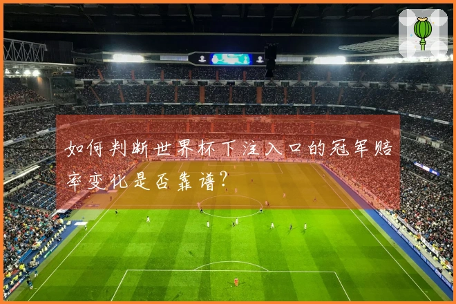 如何判断世界杯下注入口的冠军赔率变化是否靠谱？