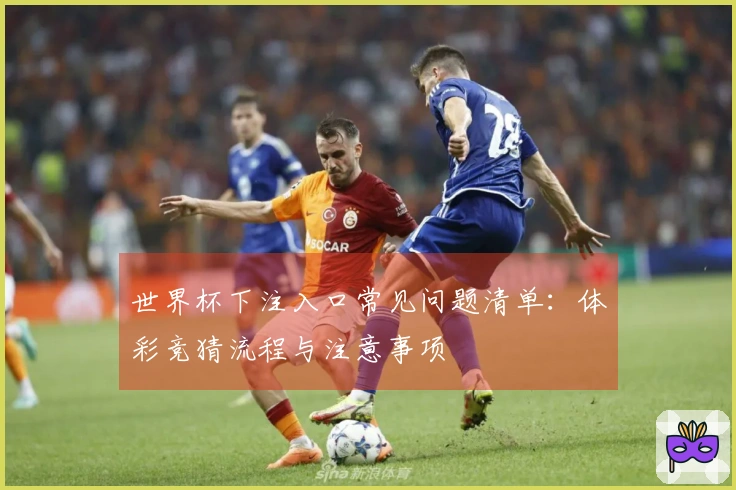 世界杯下注入口常见问题清单：体彩竞猜流程与注意事项