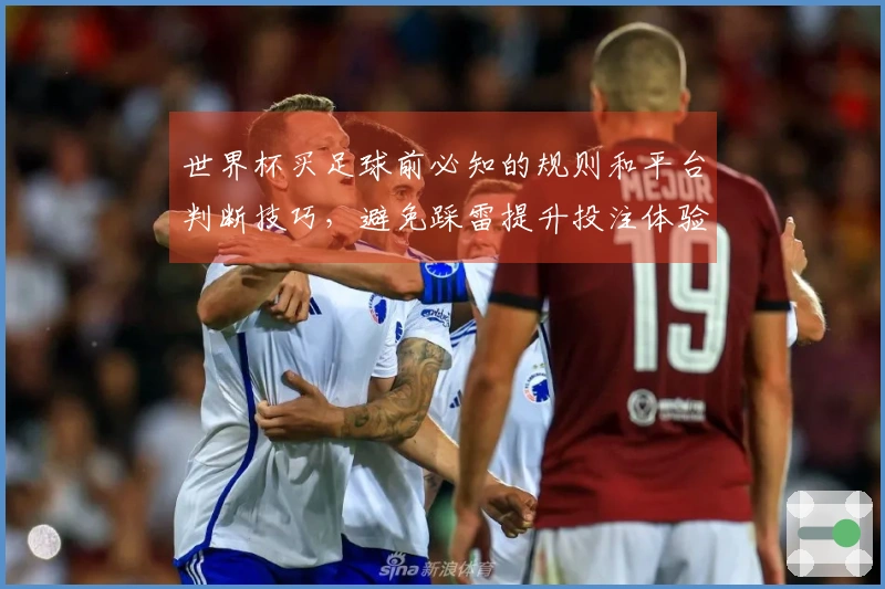 世界杯买足球前必知的规则和平台判断技巧，避免踩雷提升投注体验