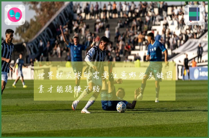 世界杯买球时需要注意哪些关键因素才能稳赚不赔