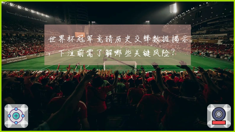 世界杯冠军竞猜历史交锋数据揭示，下注前需了解哪些关键风险？