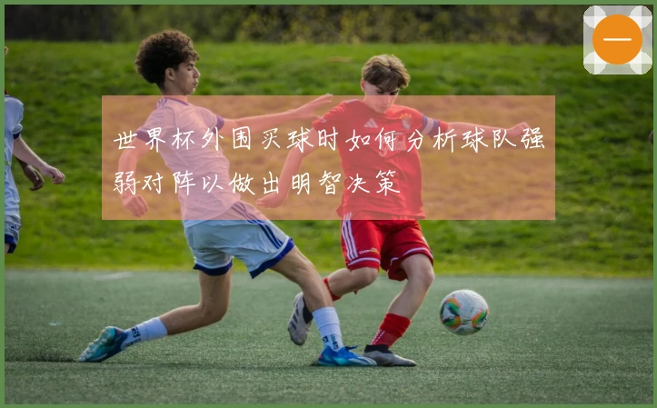 世界杯外围买球时如何分析球队强弱对阵以做出明智决策