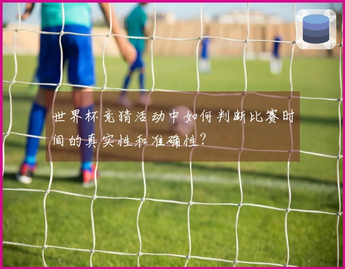 世界杯竞猜活动中如何判断比赛时间的真实性和准确性？