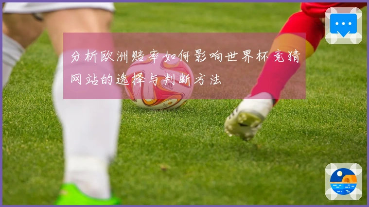 分析欧洲赔率如何影响世界杯竞猜网站的选择与判断方法