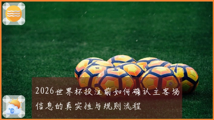 2026世界杯投注前如何确认主客场信息的真实性与规则流程