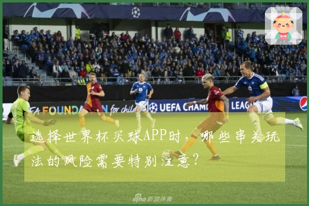 选择世界杯买球APP时，哪些串关玩法的风险需要特别注意？