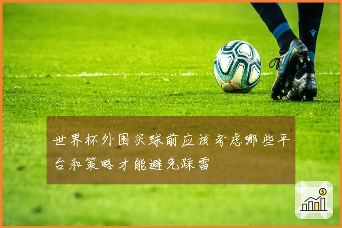世界杯外围买球前应该考虑哪些平台和策略才能避免踩雷