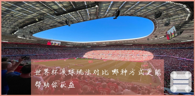 世界杯滚球玩法对比 哪种方式更能帮助你获益