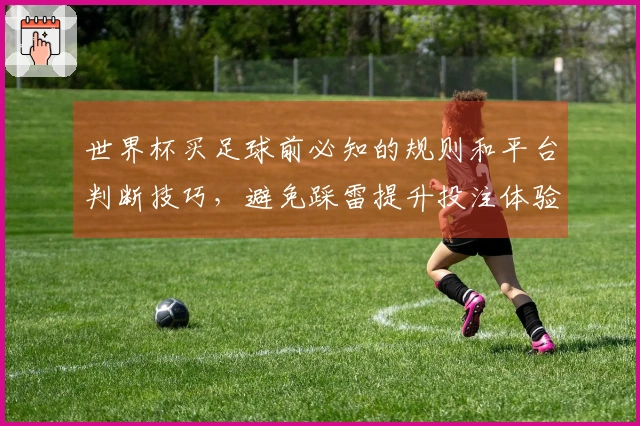 世界杯买足球前必知的规则和平台判断技巧,避免踩雷提升投注体验