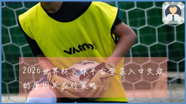 2026世界杯买球平台登录入口失效的原因及应对策略