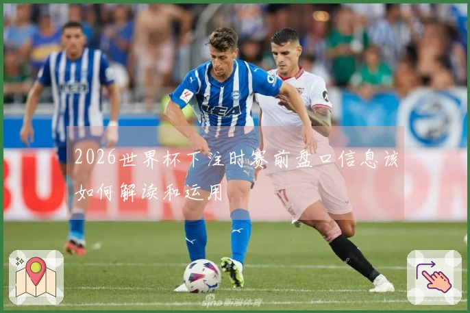 2026世界杯下注时赛前盘口信息该如何解读和运用