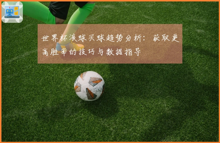 世界杯滚球买球趋势分析：获取更高胜率的技巧与数据指导