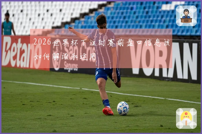 2026世界杯下注时赛前盘口信息该如何解读和运用