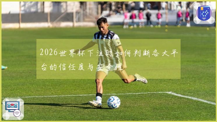 2026世界杯下注时如何判断各大平台的信任度与安全性