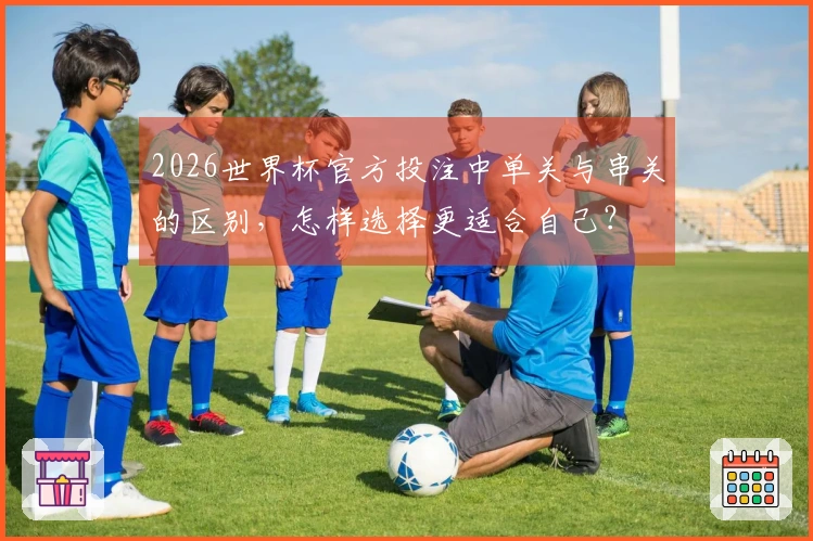 2026世界杯官方投注中单关与串关的区别，怎样选择更适合自己？