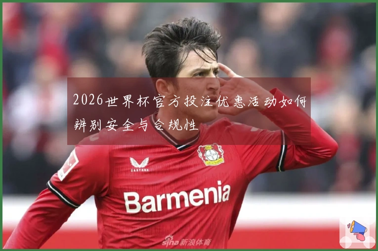 2026世界杯官方投注优惠活动如何辨别安全与合规性