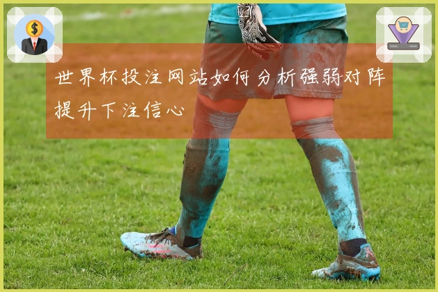 世界杯投注网站如何分析强弱对阵提升下注信心