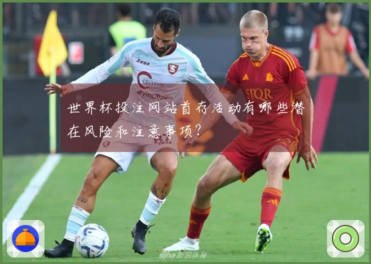 世界杯投注网站首存活动有哪些潜在风险和注意事项？