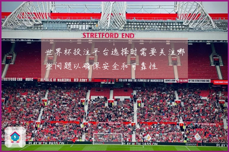 世界杯投注平台选择时需要关注哪些问题以确保安全和可靠性