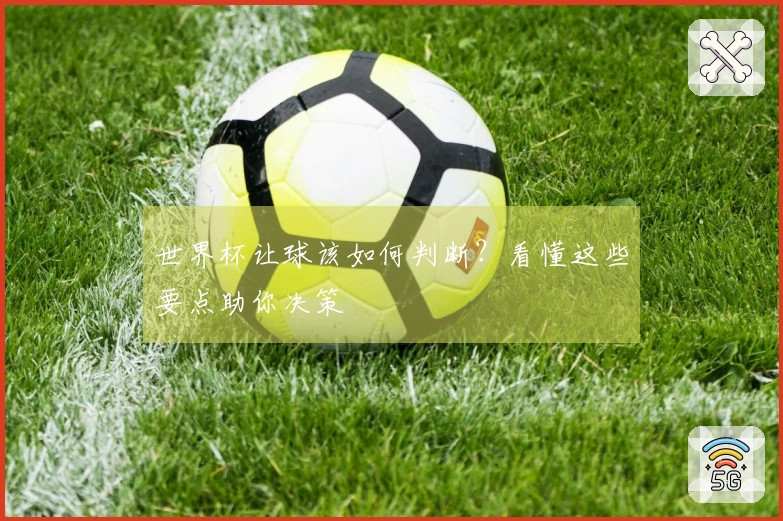 世界杯让球该如何判断？看懂这些要点助你决策