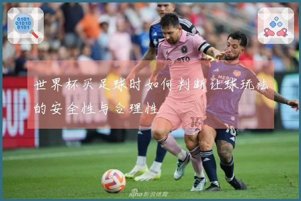 世界杯买足球时如何判断让球玩法的安全性与合理性