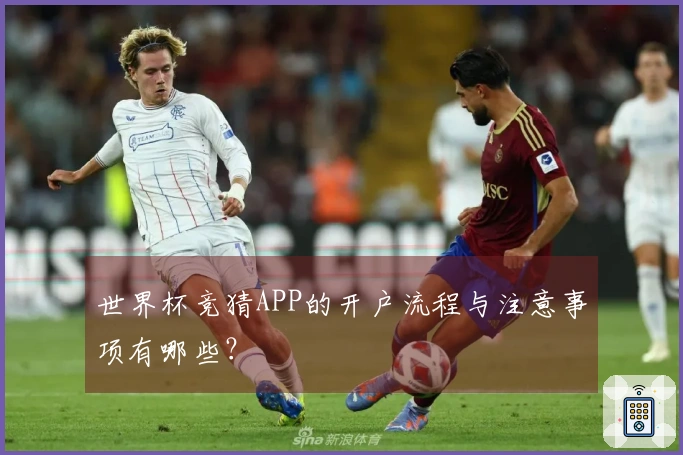 世界杯竞猜APP的开户流程与注意事项有哪些？