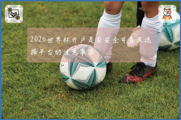2026世界杯开户是否安全可靠及选择平台的注意事项