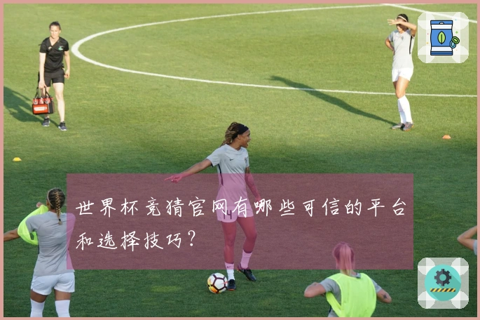 世界杯竞猜官网有哪些可信的平台和选择技巧?