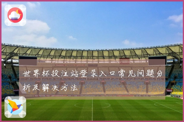 世界杯投注站登录入口常见问题分析及解决方法